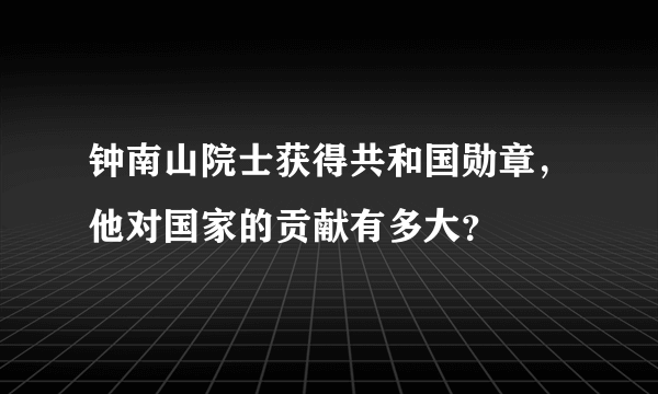 钟南山院士获得共和国勋章，他对国家的贡献有多大？