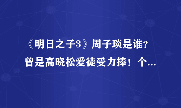 《明日之子3》周子琰是谁？曾是高晓松爱徒受力捧！个人资料介绍