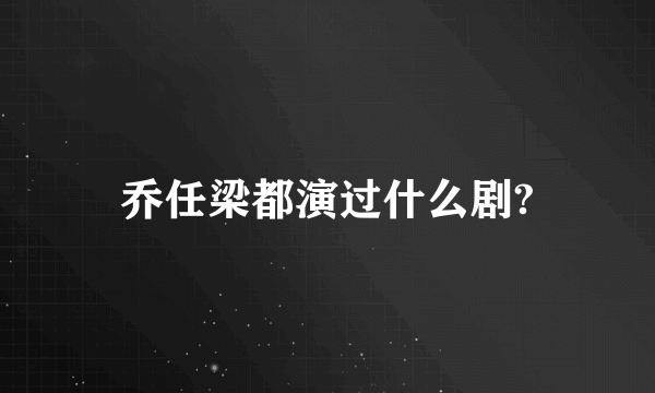 乔任梁都演过什么剧?