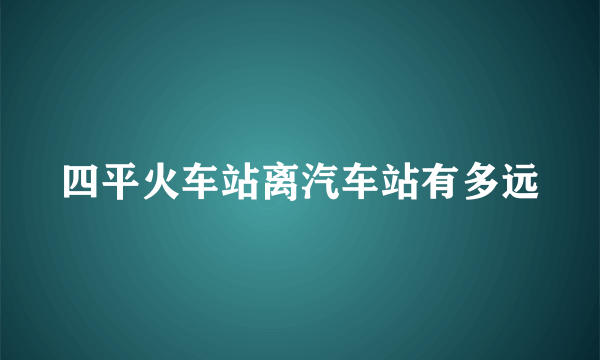 四平火车站离汽车站有多远