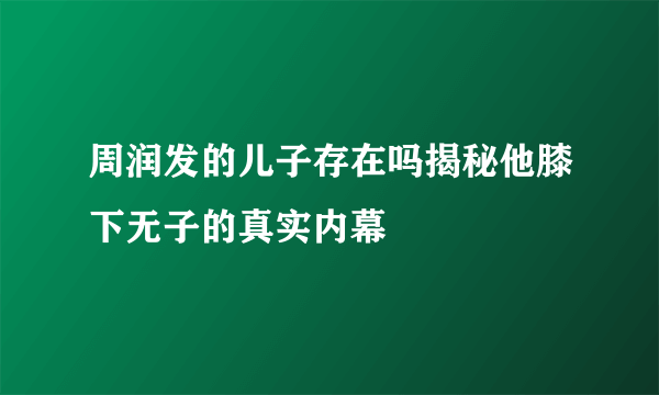 周润发的儿子存在吗揭秘他膝下无子的真实内幕