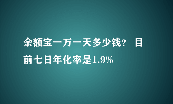 余额宝一万一天多少钱？ 目前七日年化率是1.9%