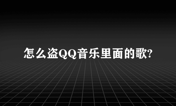 怎么盗QQ音乐里面的歌?