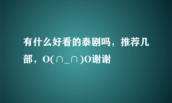 有什么好看的泰剧吗，推荐几部，O(∩_∩)O谢谢