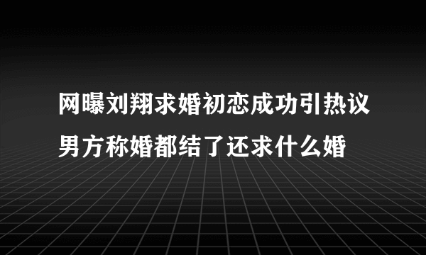 网曝刘翔求婚初恋成功引热议男方称婚都结了还求什么婚