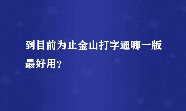 到目前为止金山打字通哪一版最好用？