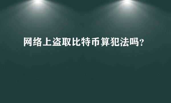 网络上盗取比特币算犯法吗？