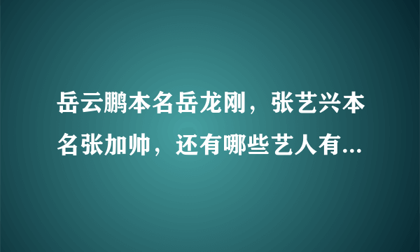 岳云鹏本名岳龙刚，张艺兴本名张加帅，还有哪些艺人有非常土的原名？