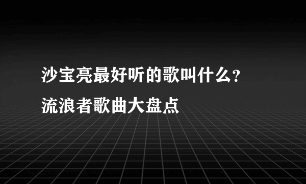 沙宝亮最好听的歌叫什么？ 流浪者歌曲大盘点