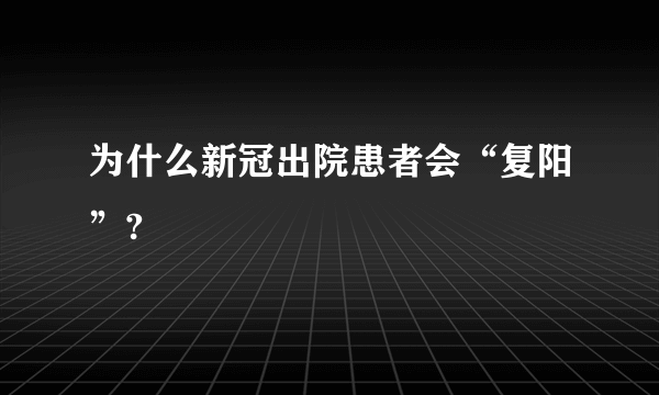 为什么新冠出院患者会“复阳”?