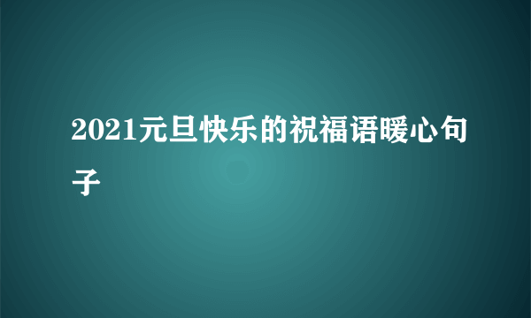 2021元旦快乐的祝福语暖心句子