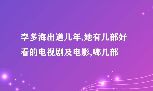 李多海出道几年,她有几部好看的电视剧及电影,哪几部