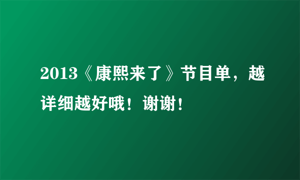 2013《康熙来了》节目单，越详细越好哦！谢谢！