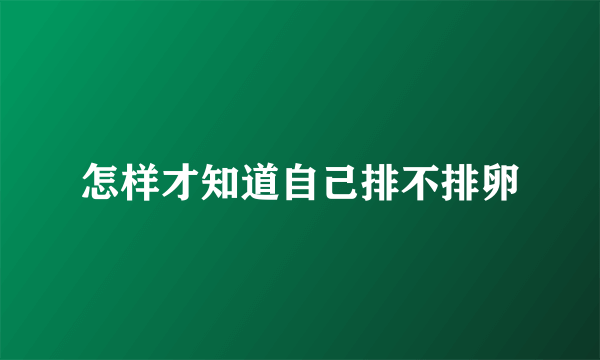 怎样才知道自己排不排卵