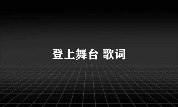 登上舞台 歌词