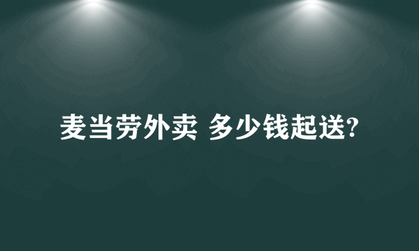 麦当劳外卖 多少钱起送?