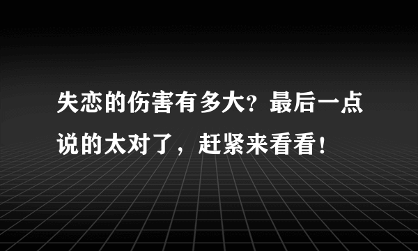 失恋的伤害有多大？最后一点说的太对了，赶紧来看看！