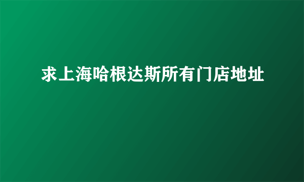 求上海哈根达斯所有门店地址