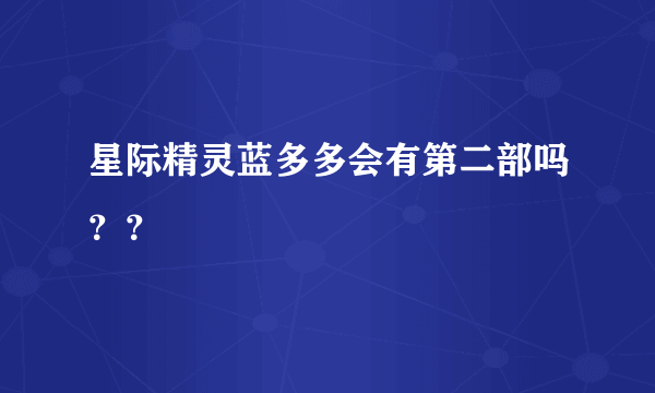 星际精灵蓝多多会有第二部吗？？