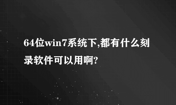 64位win7系统下,都有什么刻录软件可以用啊?