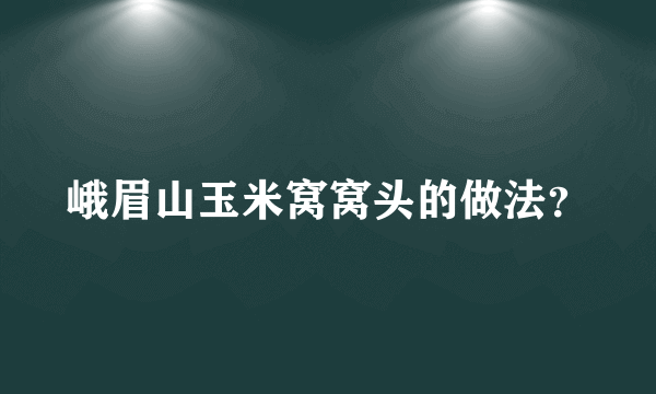 峨眉山玉米窝窝头的做法？