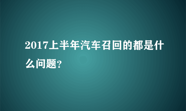 2017上半年汽车召回的都是什么问题？