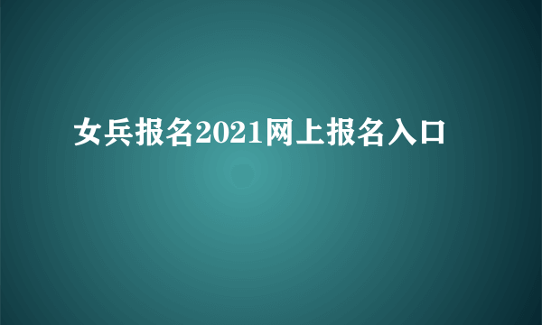 女兵报名2021网上报名入口