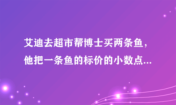 艾迪去超市帮博士买两条鱼，他把一条鱼的标价的小数点向左错看了一位，付给售货员51元，而售货员告诉他应该付74.85元，那么这两条鱼的价格分别是多少?