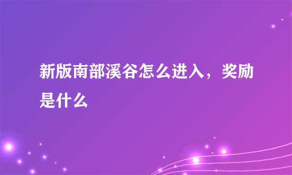 新版南部溪谷怎么进入，奖励是什么