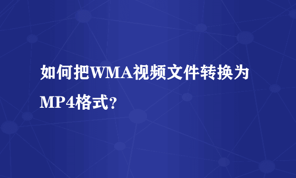 如何把WMA视频文件转换为MP4格式？