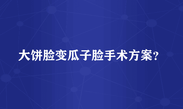 大饼脸变瓜子脸手术方案？