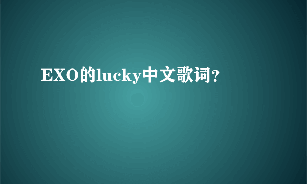 EXO的lucky中文歌词？