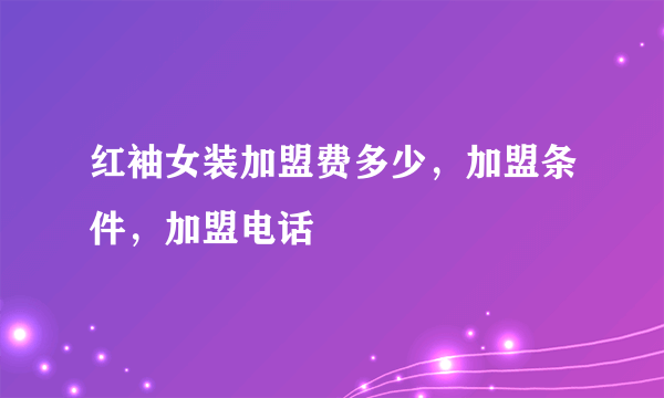 红袖女装加盟费多少，加盟条件，加盟电话