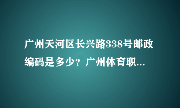 广州天河区长兴路338号邮政编码是多少？广州体育职业技术学院的地址与邮政编号是多少？