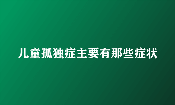 儿童孤独症主要有那些症状