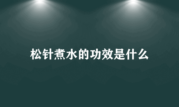 松针煮水的功效是什么