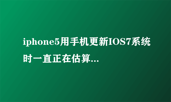 iphone5用手机更新IOS7系统时一直正在估算剩余时间,应该怎么处理?