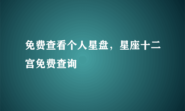 免费查看个人星盘，星座十二宫免费查询