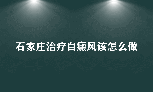 石家庄治疗白癜风该怎么做