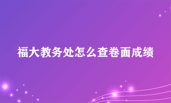 福大教务处怎么查卷面成绩