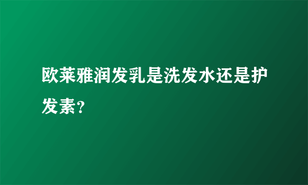 欧莱雅润发乳是洗发水还是护发素？