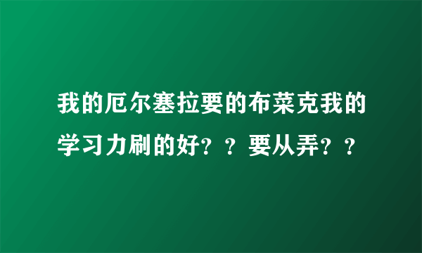 我的厄尔塞拉要的布菜克我的学习力刷的好？？要从弄？？