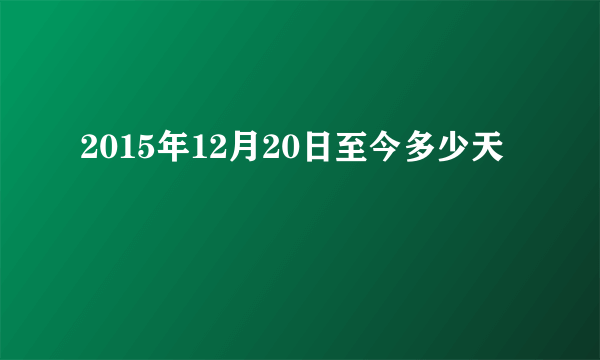 2015年12月20日至今多少天