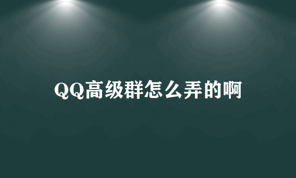 QQ高级群怎么弄的啊