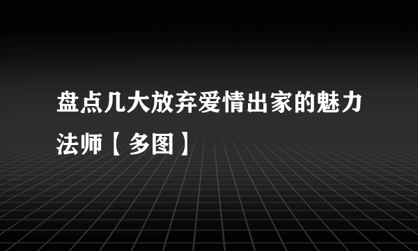 盘点几大放弃爱情出家的魅力法师【多图】