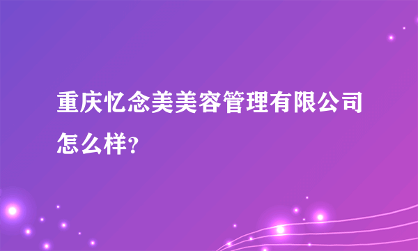 重庆忆念美美容管理有限公司怎么样？