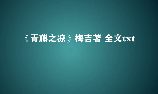 《青藤之凉》梅吉著 全文txt