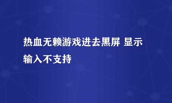 热血无赖游戏进去黑屏 显示输入不支持