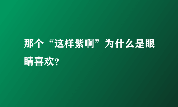 那个“这样紫啊”为什么是眼睛喜欢？