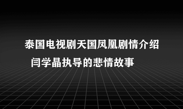 泰国电视剧天国凤凰剧情介绍  闫学晶执导的悲情故事